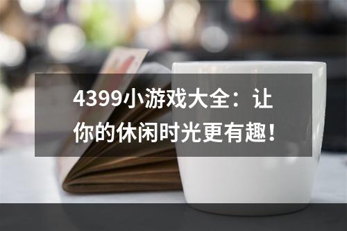 4399小游戏大全：让你的休闲时光更有趣！