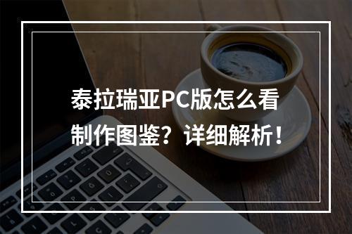 泰拉瑞亚PC版怎么看制作图鉴？详细解析！