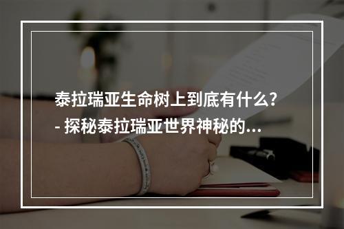 泰拉瑞亚生命树上到底有什么？ - 探秘泰拉瑞亚世界神秘的生命树