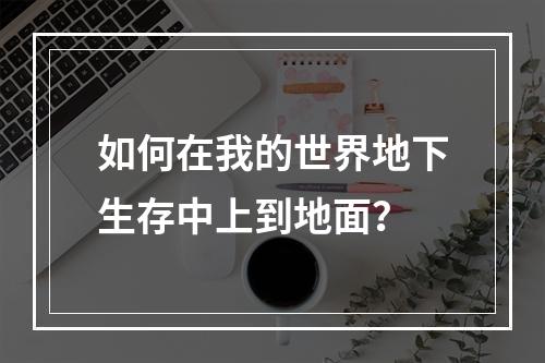 如何在我的世界地下生存中上到地面？