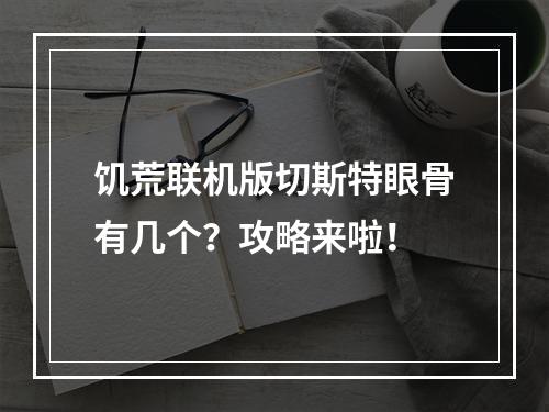 饥荒联机版切斯特眼骨有几个？攻略来啦！