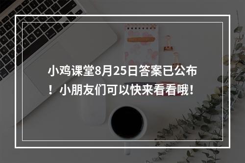 小鸡课堂8月25日答案已公布！小朋友们可以快来看看哦！