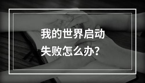 我的世界启动失败怎么办？