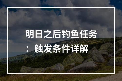 明日之后钓鱼任务：触发条件详解