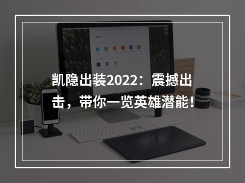 凯隐出装2022：震撼出击，带你一览英雄潜能！