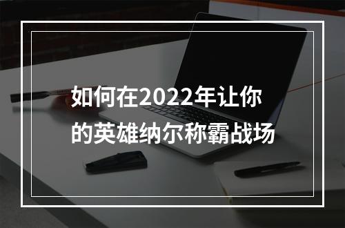 如何在2022年让你的英雄纳尔称霸战场