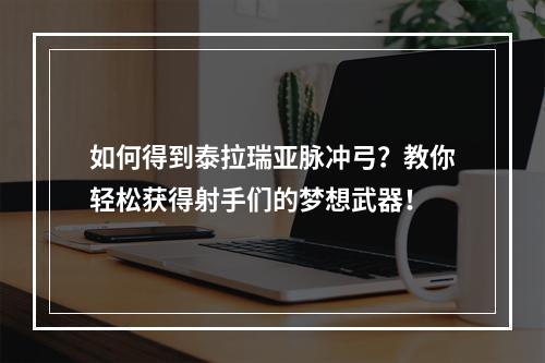 如何得到泰拉瑞亚脉冲弓？教你轻松获得射手们的梦想武器！