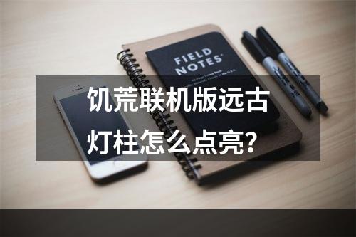 饥荒联机版远古灯柱怎么点亮？