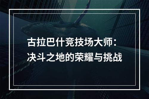 古拉巴什竞技场大师：决斗之地的荣耀与挑战