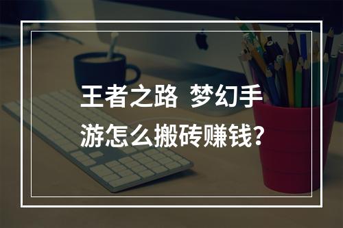 王者之路  梦幻手游怎么搬砖赚钱？