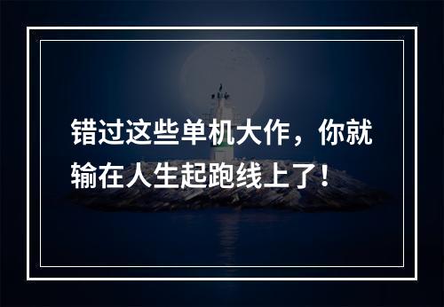 错过这些单机大作，你就输在人生起跑线上了！