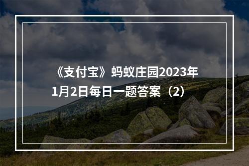 《支付宝》蚂蚁庄园2023年1月2日每日一题答案（2）