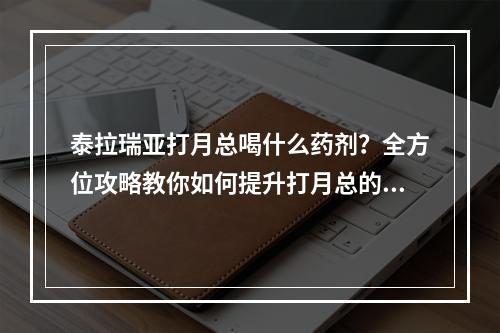 泰拉瑞亚打月总喝什么药剂？全方位攻略教你如何提升打月总的胜算！