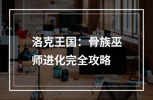 洛克王国：骨族巫师进化完全攻略