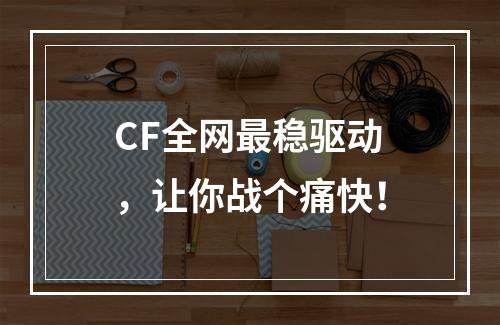 CF全网最稳驱动，让你战个痛快！