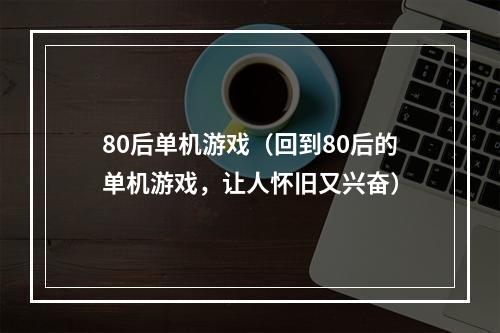 80后单机游戏（回到80后的单机游戏，让人怀旧又兴奋）