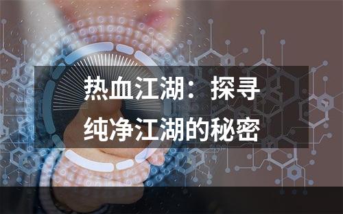 热血江湖：探寻纯净江湖的秘密