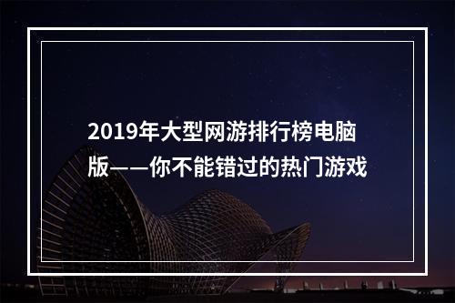 2019年大型网游排行榜电脑版——你不能错过的热门游戏