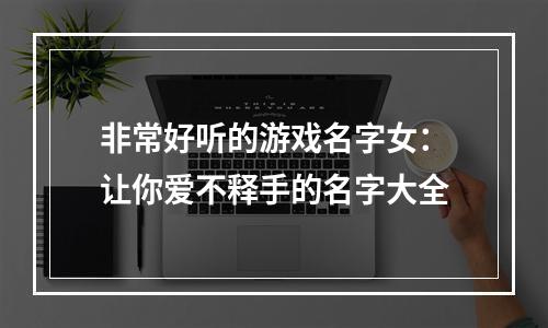 非常好听的游戏名字女：让你爱不释手的名字大全