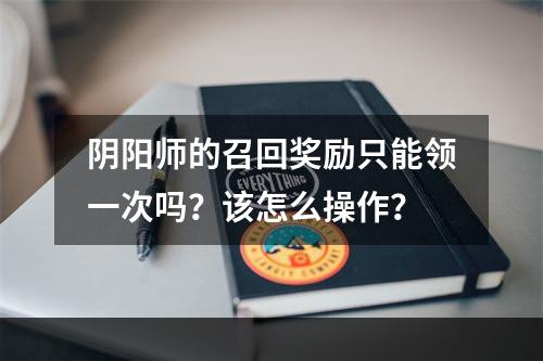 阴阳师的召回奖励只能领一次吗？该怎么操作？