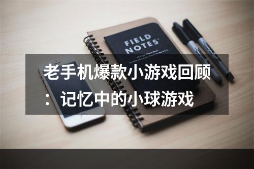 老手机爆款小游戏回顾：记忆中的小球游戏