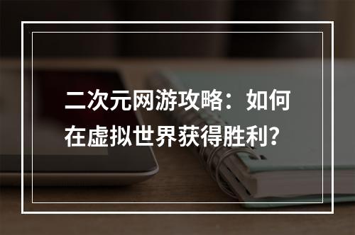 二次元网游攻略：如何在虚拟世界获得胜利？