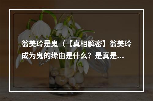 翁美玲是鬼（【真相解密】翁美玲成为鬼的缘由是什么？是真是假，让我们一起揭秘！）