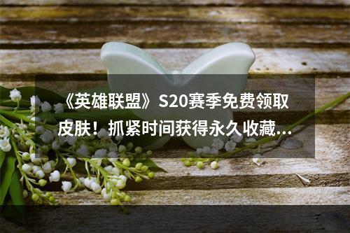 《英雄联盟》S20赛季免费领取皮肤！抓紧时间获得永久收藏！