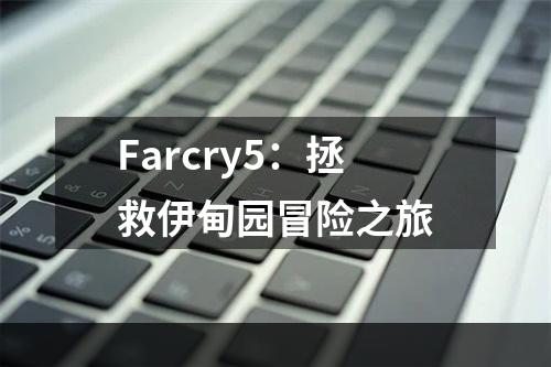 Farcry5：拯救伊甸园冒险之旅