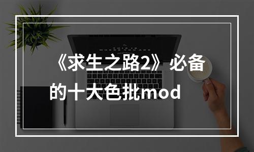 《求生之路2》必备的十大色批mod