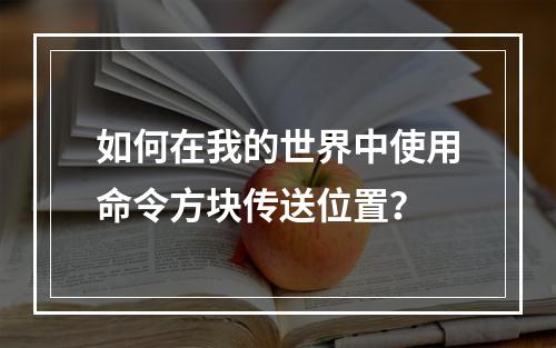 如何在我的世界中使用命令方块传送位置？