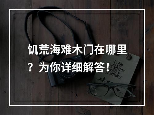 饥荒海难木门在哪里？为你详细解答！