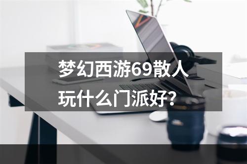 梦幻西游69散人玩什么门派好？