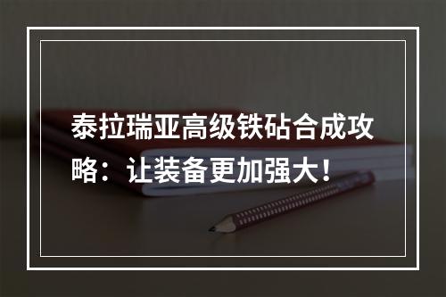 泰拉瑞亚高级铁砧合成攻略：让装备更加强大！