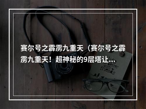 赛尔号之霹雳九重天（赛尔号之霹雳九重天！超神秘的9层塔让无数玩家狂热探索！）