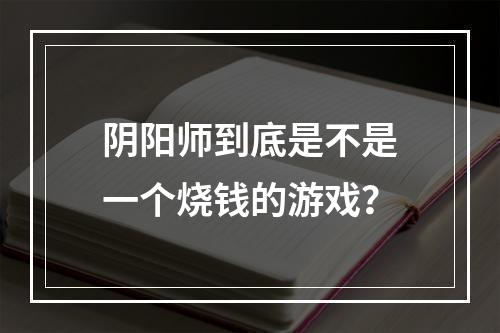 阴阳师到底是不是一个烧钱的游戏？