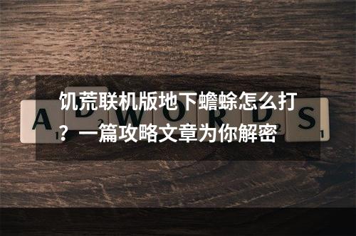 饥荒联机版地下蟾蜍怎么打？一篇攻略文章为你解密