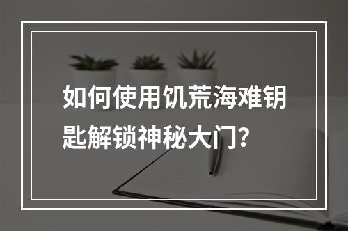 如何使用饥荒海难钥匙解锁神秘大门？