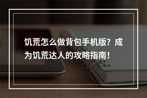 饥荒怎么做背包手机版？成为饥荒达人的攻略指南！