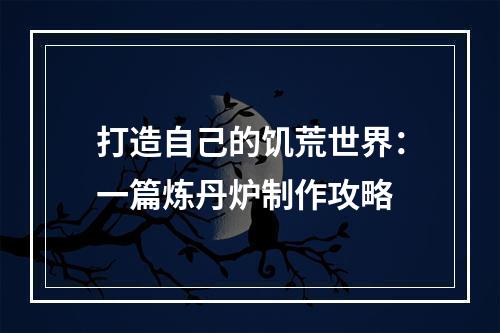 打造自己的饥荒世界：一篇炼丹炉制作攻略