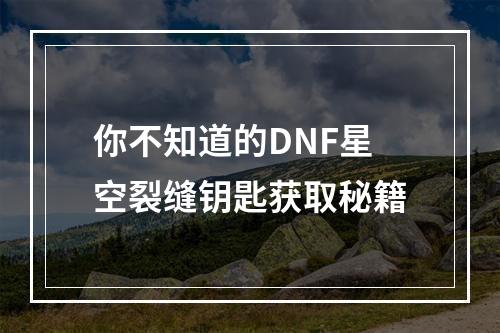 你不知道的DNF星空裂缝钥匙获取秘籍