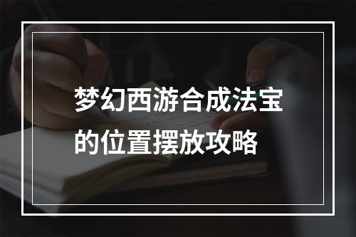 梦幻西游合成法宝的位置摆放攻略