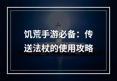 饥荒手游必备：传送法杖的使用攻略