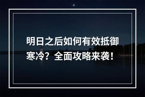 明日之后如何有效抵御寒冷？全面攻略来袭！