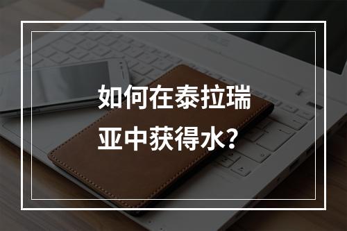 如何在泰拉瑞亚中获得水？