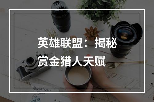 英雄联盟：揭秘赏金猎人天赋