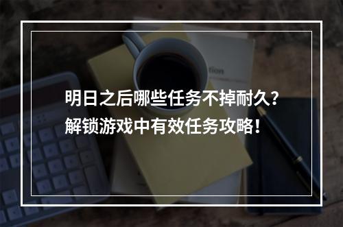 明日之后哪些任务不掉耐久？解锁游戏中有效任务攻略！