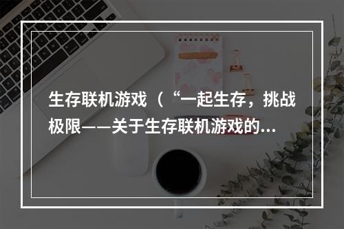 生存联机游戏（“一起生存，挑战极限——关于生存联机游戏的攻略分享”）