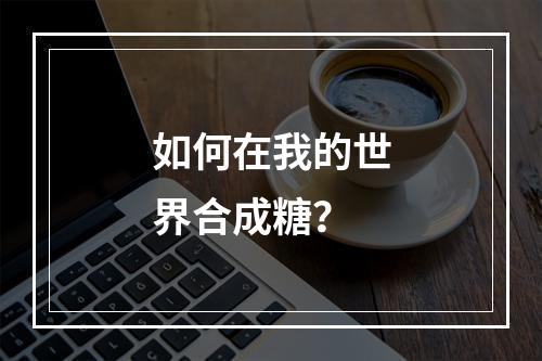 如何在我的世界合成糖？