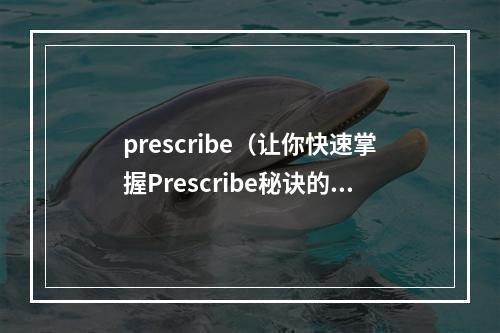 prescribe（让你快速掌握Prescribe秘诀的指南）